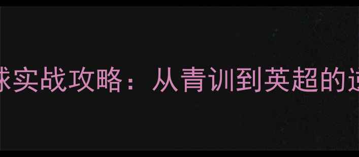 图片 🔥罗强足球实战攻略：从青训到英超的逆袭之路🔥