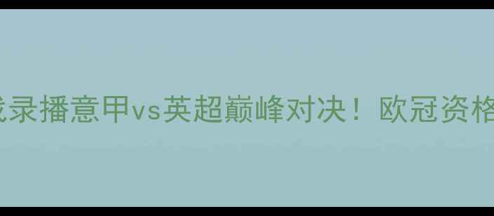 图片 🔥罗马vs利物浦世纪大战录播意甲vs英超巅峰对决！欧冠资格生死战深度+战术全复盘