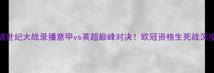 图片 🔥罗马vs利物浦世纪大战录播意甲vs英超巅峰对决！欧冠资格生死战深度+战术全复盘2