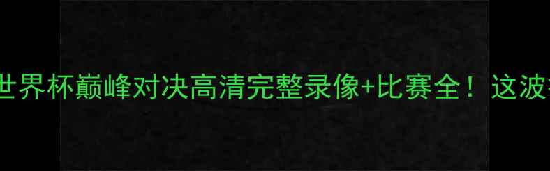 图片 🔥美国VS西班牙世界杯巅峰对决高清完整录像+比赛全！这波操作我给满分！2