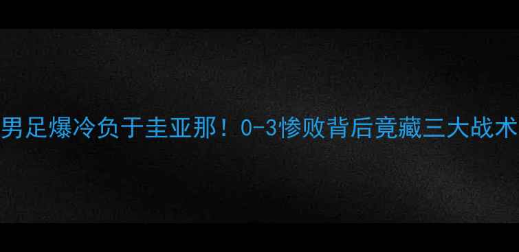 图片 🔥美国男足爆冷负于圭亚那！0-3惨败背后竟藏三大战术真相？
