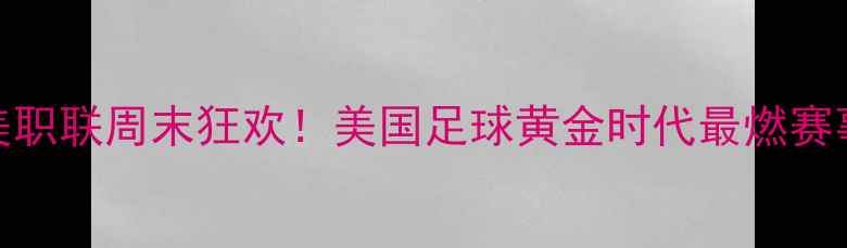 图片 🔥美职联周末狂欢！美国足球黄金时代最燃赛事🔥