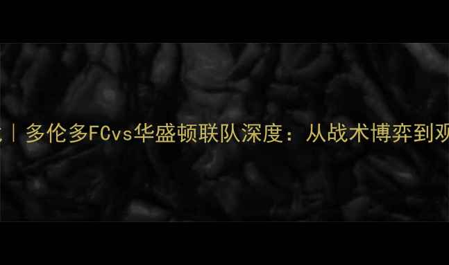 图片 🔥美职联焦点战｜多伦多FCvs华盛顿联队深度：从战术博弈到观赛攻略全指南1