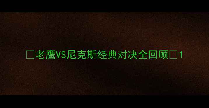 图片 🔥老鹰VS尼克斯经典对决全回顾🔥1