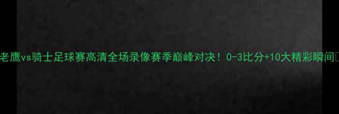图片 🔥老鹰vs骑士足球赛高清全场录像赛季巅峰对决！0-3比分+10大精彩瞬间🏆1