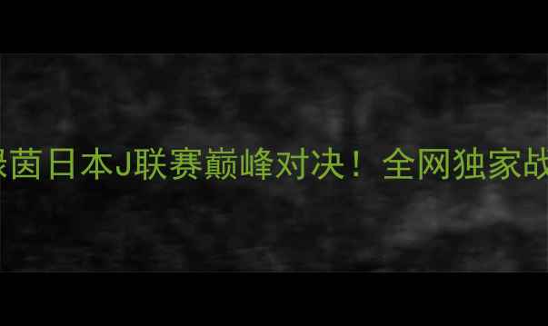 图片 🔥般田喜悦vs东京绿茵日本J联赛巅峰对决！全网独家战术+观赛攻略📸⚽️