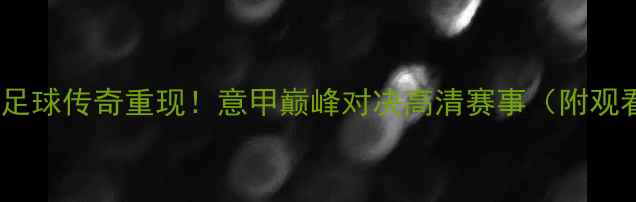 图片 🔥艾弗森足球传奇重现！意甲巅峰对决高清赛事（附观看指南）2