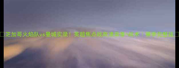 图片 🔥芝加哥火焰队vs曼城实录！英超焦点战高清录像+战术｜赛季完整版🔥
