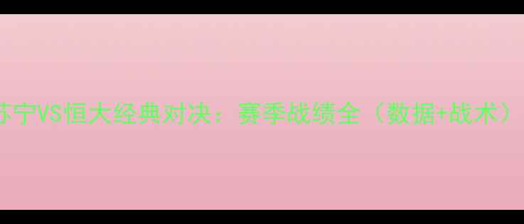 图片 🔥苏宁VS恒大经典对决：赛季战绩全（数据+战术）🔥2