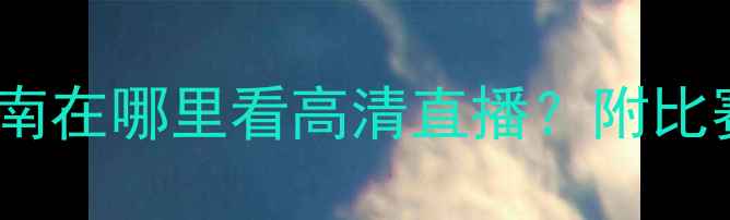 图片 🔥苏宁易购队观赛指南在哪里看高清直播？附比赛时间+观赛攻略！⚽
