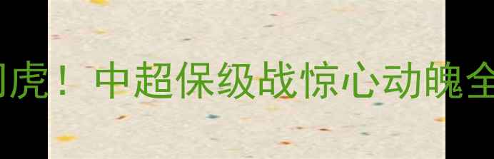 图片 🔥苏宁泰达3-2绝杀津门虎！中超保级战惊心动魄全场回放+深度战术⚽️1