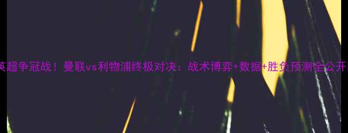 图片 🔥英超争冠战！曼联vs利物浦终极对决：战术博弈+数据+胜负预测全公开🔥1