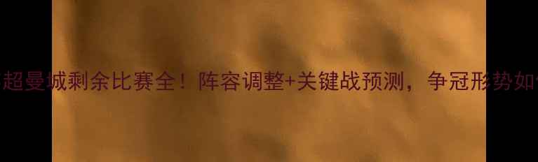 图片 🔥英超曼城剩余比赛全！阵容调整+关键战预测，争冠形势如何？