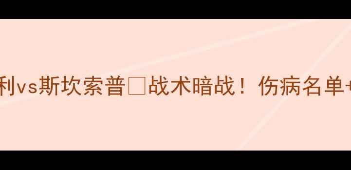 图片 🔥英超焦点战伯利vs斯坎索普💥战术暗战！伤病名单+胜负预测全⚽️