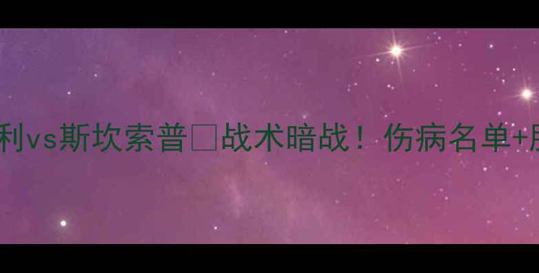 图片 🔥英超焦点战伯利vs斯坎索普💥战术暗战！伤病名单+胜负预测全⚽️2