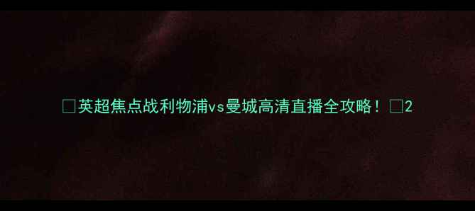 图片 🔥英超焦点战利物浦vs曼城高清直播全攻略！🔥2