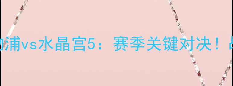 图片 🔥英超焦点战利物浦vs水晶宫5：赛季关键对决！战术+赛事前瞻🏆1