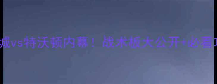 图片 🔥英超焦点战特鲁罗城vs特沃顿内幕！战术板大公开+必看攻略（附投票预测）1