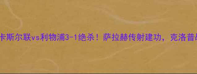 图片 🔥英超焦点战纽卡斯尔联vs利物浦3-1绝杀！萨拉赫传射建功，克洛普战术遭质疑！📊1