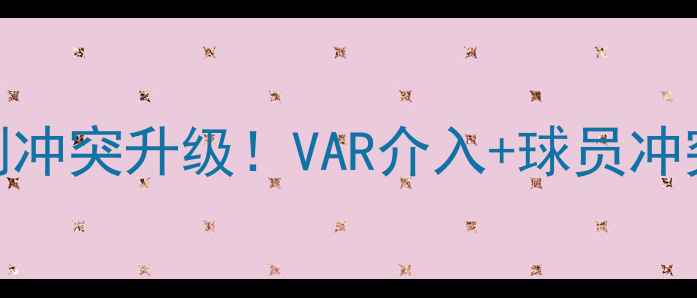 图片 🔥英超焦点战阿森纳vs热刺冲突升级！VAR介入+球员冲突全记录→比赛回顾+内幕1