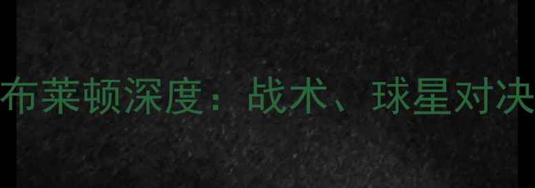 图片 🔥英超焦点战！利物浦vs布莱顿深度：战术、球星对决与争冠关键战役全预测🔥