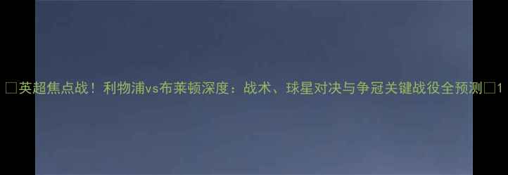 图片 🔥英超焦点战！利物浦vs布莱顿深度：战术、球星对决与争冠关键战役全预测🔥1