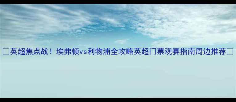 图片 🔥英超焦点战！埃弗顿vs利物浦全攻略英超门票观赛指南周边推荐💥