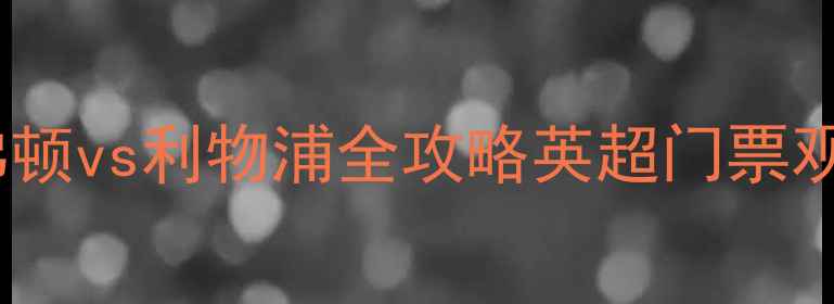 图片 🔥英超焦点战！埃弗顿vs利物浦全攻略英超门票观赛指南周边推荐💥1