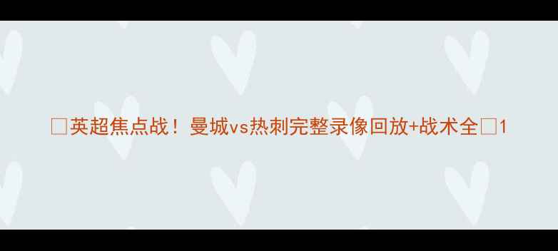 图片 🔥英超焦点战！曼城vs热刺完整录像回放+战术全🏆1
