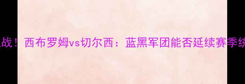 图片 🔥英超焦点战！西布罗姆vs切尔西：蓝黑军团能否延续赛季统治力？⚽2