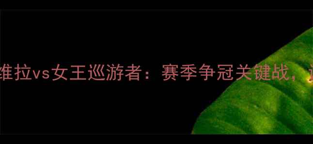 图片 🔥英超焦点战！阿斯顿维拉vs女王巡游者：赛季争冠关键战，谁将主宰伯明翰德比？2