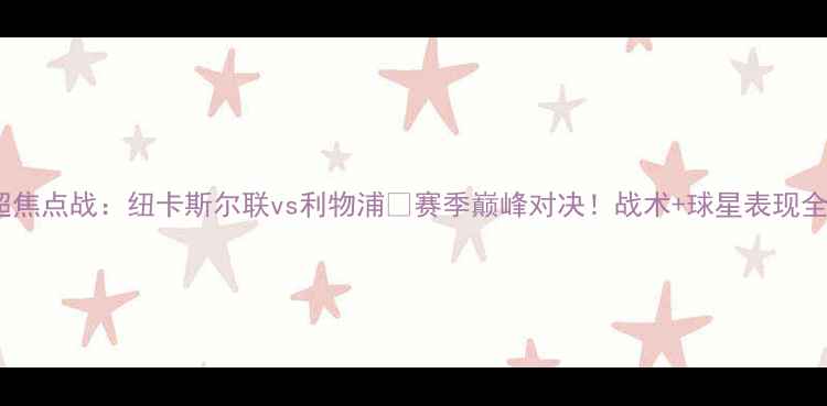 图片 🔥英超焦点战：纽卡斯尔联vs利物浦💥赛季巅峰对决！战术+球星表现全预测1