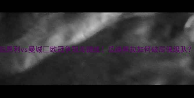 图片 🔥英超焦点战｜伯恩利vs曼城🔥欧冠争冠关键战！瓜迪奥拉如何破局保级队？📊深度+预测！1