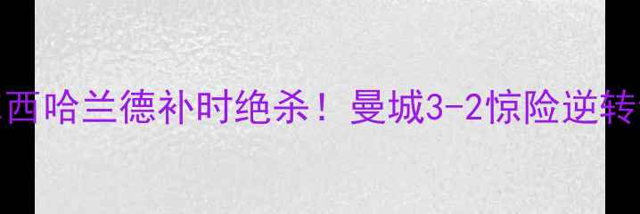 图片 🔥英超焦点战｜曼城VS切尔西哈兰德补时绝杀！曼城3-2惊险逆转切尔西，赛季首冠到手！🏆