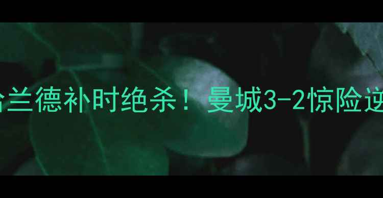 图片 🔥英超焦点战｜曼城VS切尔西哈兰德补时绝杀！曼城3-2惊险逆转切尔西，赛季首冠到手！🏆1