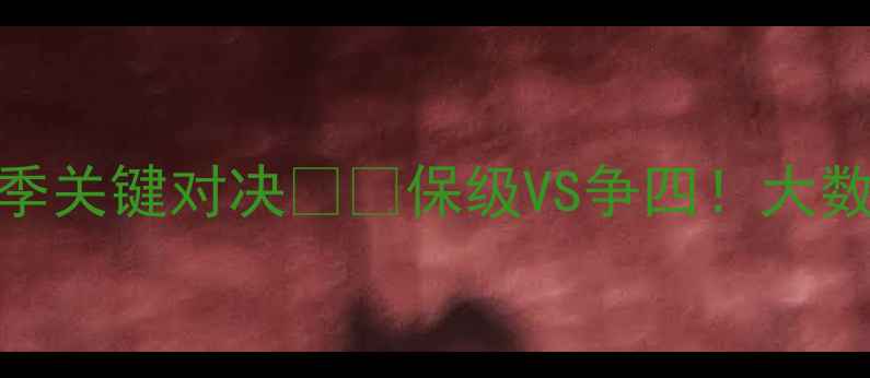 图片 🔥英超生死战！维拉vs埃弗顿赛季关键对决⚽️保级VS争四！大数据预测谁将逆袭登顶积分榜？📊