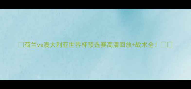 图片 🔥荷兰vs澳大利亚世界杯预选赛高清回放+战术全！⚽️