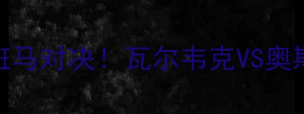 图片 🔥荷兰超升班马对决！瓦尔韦克VS奥斯深度战术🔥