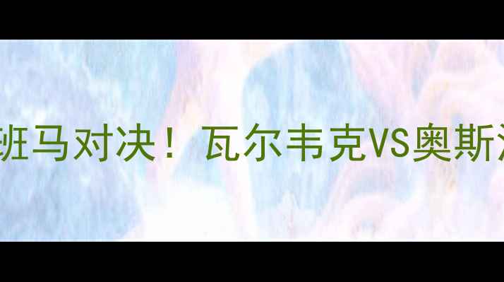 图片 🔥荷兰超升班马对决！瓦尔韦克VS奥斯深度战术🔥1