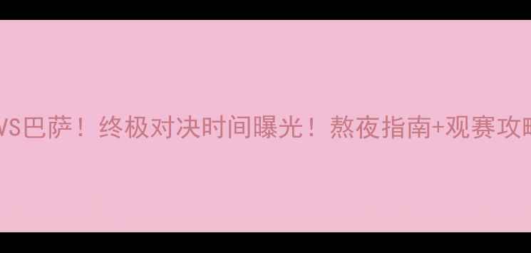 图片 🔥菲戈VS巴萨！终极对决时间曝光！熬夜指南+观赛攻略全🌟1