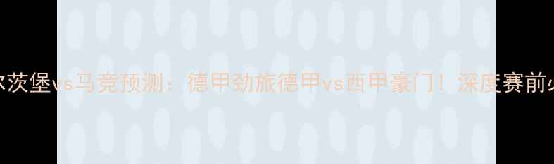 图片 🔥萨尔茨堡vs马竞预测：德甲劲旅德甲vs西甲豪门！深度赛前必看！