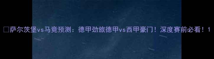 图片 🔥萨尔茨堡vs马竞预测：德甲劲旅德甲vs西甲豪门！深度赛前必看！1