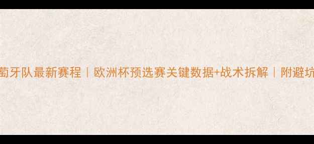 图片 🔥葡萄牙队最新赛程｜欧洲杯预选赛关键数据+战术拆解｜附避坑指南