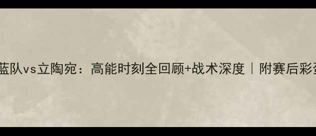 图片 🔥蓝队vs立陶宛：高能时刻全回顾+战术深度｜附赛后彩蛋1