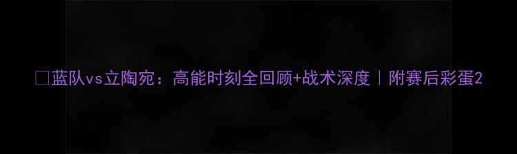 图片 🔥蓝队vs立陶宛：高能时刻全回顾+战术深度｜附赛后彩蛋2