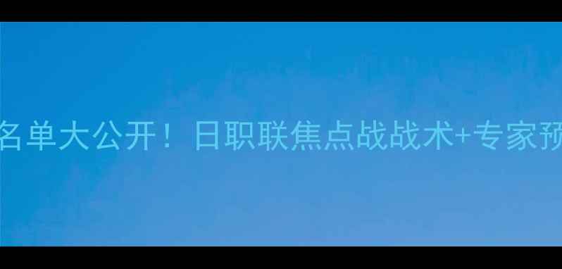 图片 🔥蔚山vs神户首发名单大公开！日职联焦点战战术+专家预测（附实时数据）
