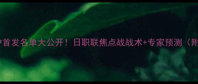 图片 🔥蔚山vs神户首发名单大公开！日职联焦点战战术+专家预测（附实时数据）2