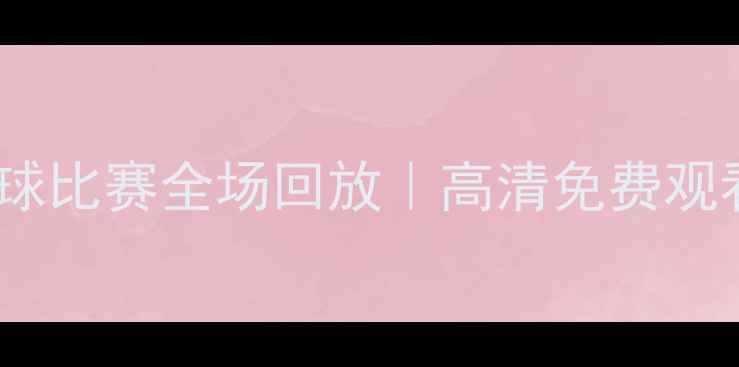 图片 🔥虎扑足球比赛全场回放｜高清免费观看指南🔥1