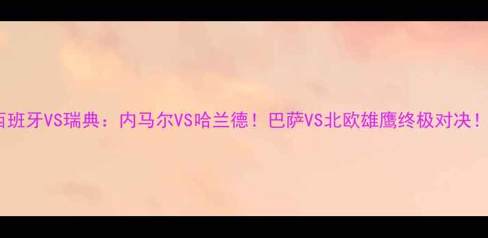 图片 🔥西班牙VS瑞典：内马尔VS哈兰德！巴萨VS北欧雄鹰终极对决！🔥2