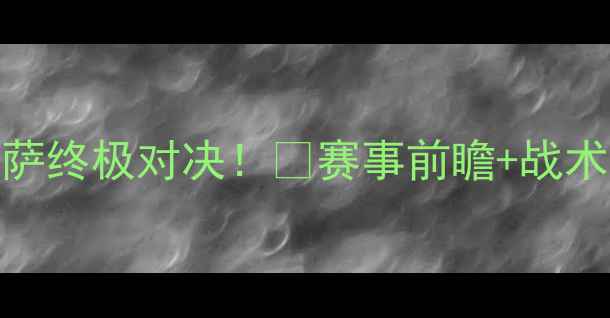 图片 🔥西班牙vs巴萨终极对决！🔥赛事前瞻+战术拆解+内幕🔥2